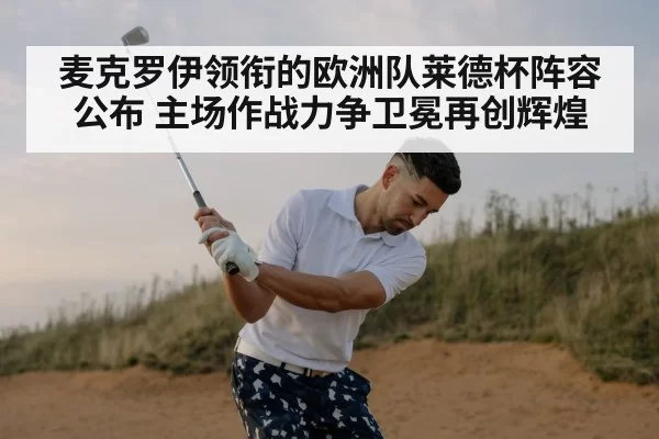 麦克罗伊领衔的欧洲队莱德杯阵容公布 主场作战力争卫冕再创辉煌